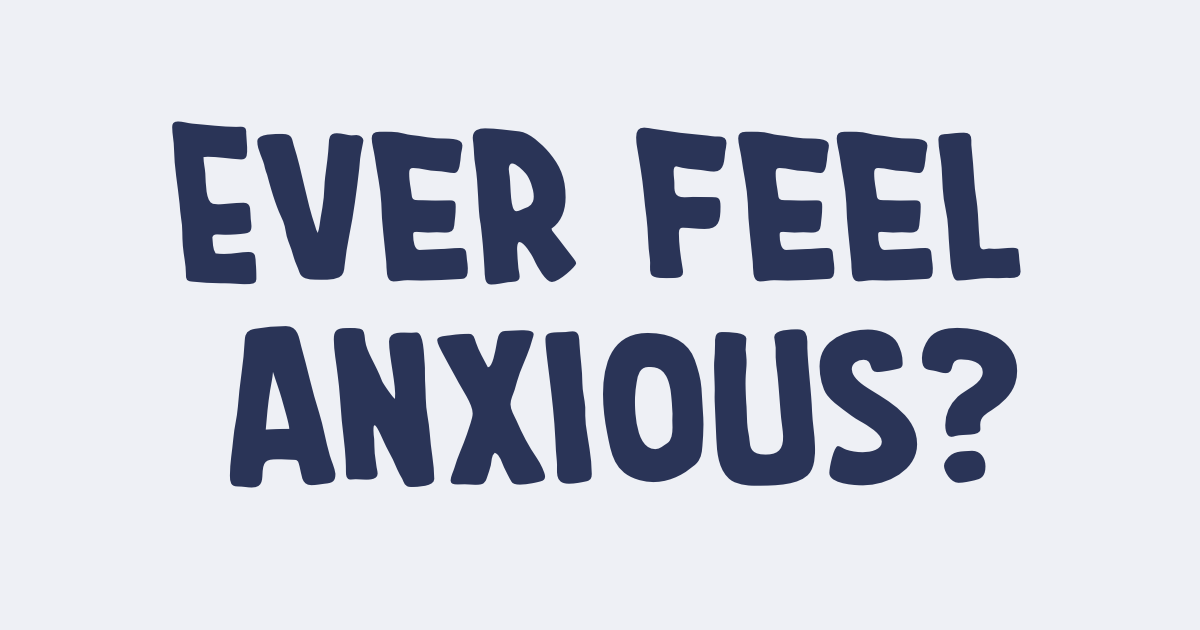 Ever feel anxious?